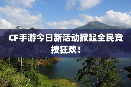 CF手游今日新活動掀起全民競技狂歡！