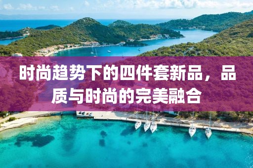時尚趨勢下的四件套新品，品質與時尚的完美融合