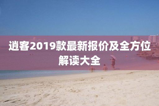 逍客2019款最新報(bào)價(jià)及全方位解讀大全