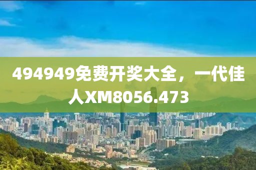 494949免費(fèi)開獎(jiǎng)大全，一代佳人XM8056.473