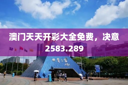 澳門天天開彩大全免費(fèi)，決意2583.289