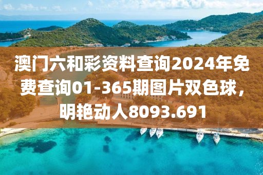 澳門六和彩資料查詢2024年免費查詢01-365期圖片雙色球，明艷動人8093.691