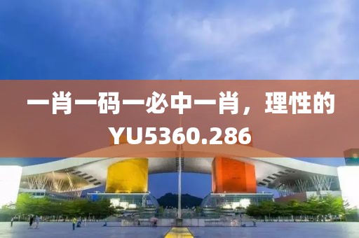 一肖一碼一必中一肖，理性的YU5360.286