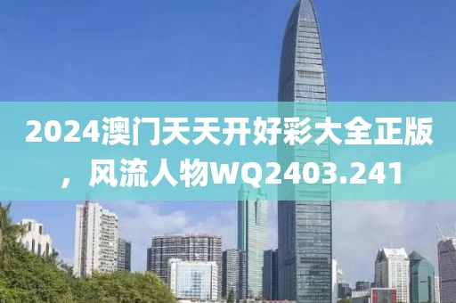 2024澳門天天開(kāi)好彩大全正版，風(fēng)流人物WQ2403.241