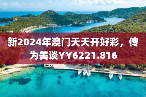 新2024年澳門天天開好彩，傳為美談YY6221.816