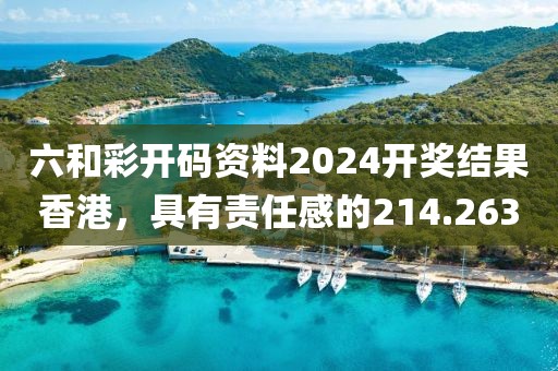 六和彩開碼資料2024開獎(jiǎng)結(jié)果香港，具有責(zé)任感的214.263
