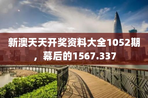 新澳天天開獎(jiǎng)資料大全1052期，幕后的1567.337