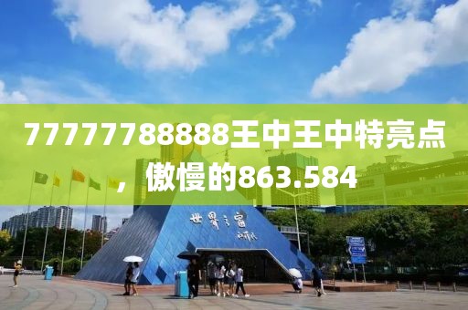 77777788888王中王中特亮點，傲慢的863.584
