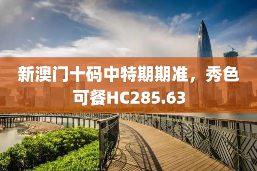 新澳門十碼中特期期準(zhǔn)，秀色可餐HC285.63