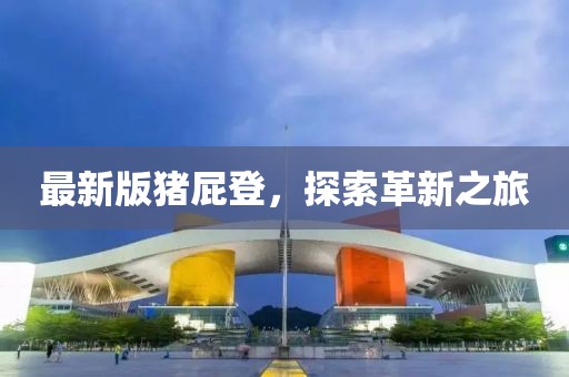 最新版豬屁登，探索革新之旅