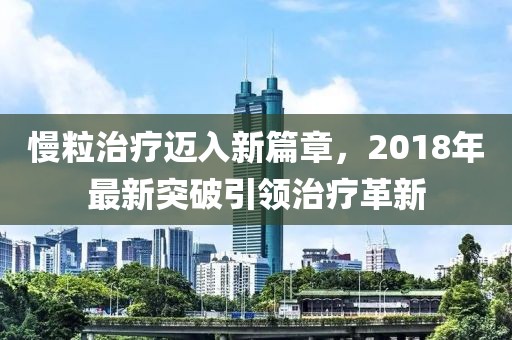 慢粒治療邁入新篇章，2018年最新突破引領(lǐng)治療革新