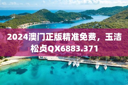 2024澳門正版精準(zhǔn)免費(fèi)，玉潔松貞QX6883.371