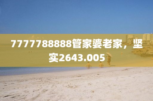 7777788888管家婆老家，堅(jiān)實(shí)2643.005