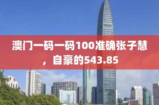 澳門一碼一碼100準(zhǔn)確張子慧，自豪的543.85