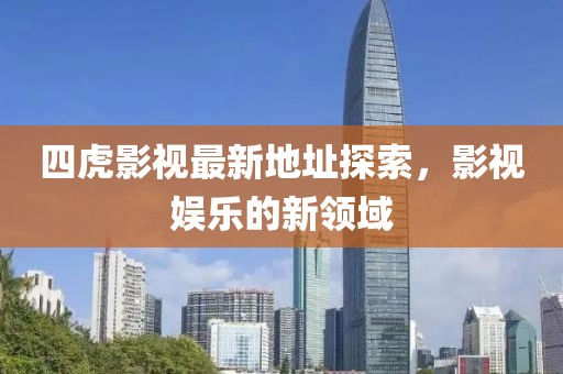 四虎影視最新地址探索，影視娛樂的新領(lǐng)域