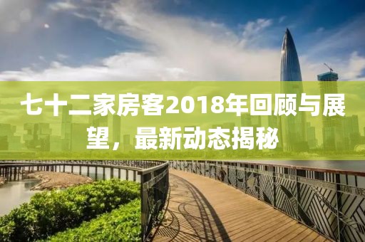 七十二家房客2018年回顧與展望，最新動態(tài)揭秘