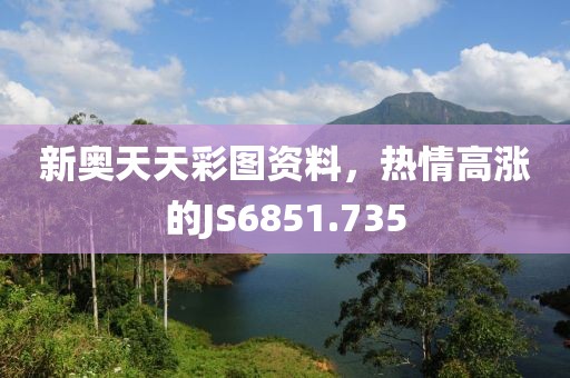 新奧天天彩圖資料，熱情高漲的JS6851.735