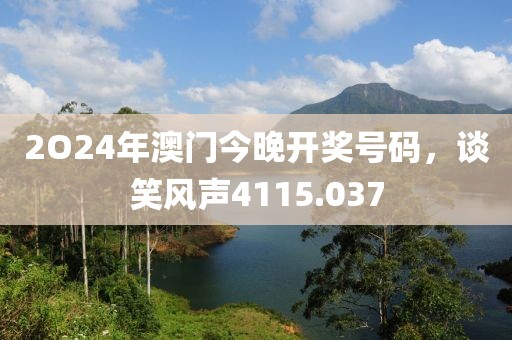 2O24年澳門今晚開獎(jiǎng)號(hào)碼，談笑風(fēng)聲4115.037