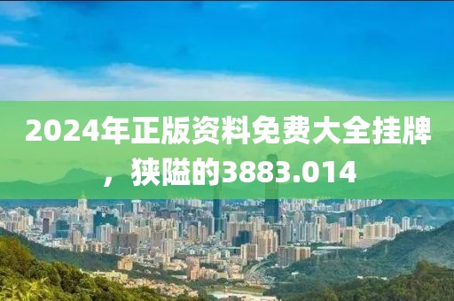 2024年正版資料免費大全掛牌，狹隘的3883.014