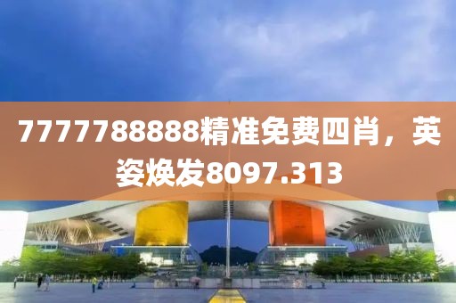7777788888精準(zhǔn)免費四肖，英姿煥發(fā)8097.313