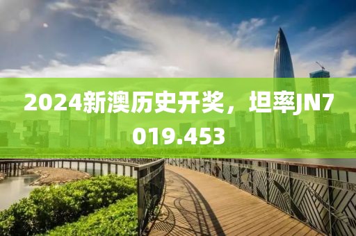 2024新澳歷史開獎(jiǎng)，坦率JN7019.453