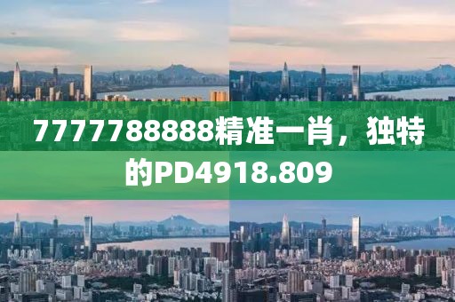 7777788888精準(zhǔn)一肖，獨(dú)特的PD4918.809