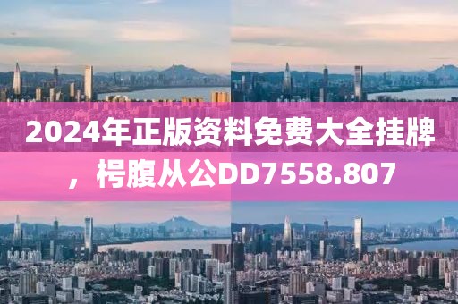2024年正版資料免費大全掛牌，枵腹從公DD7558.807
