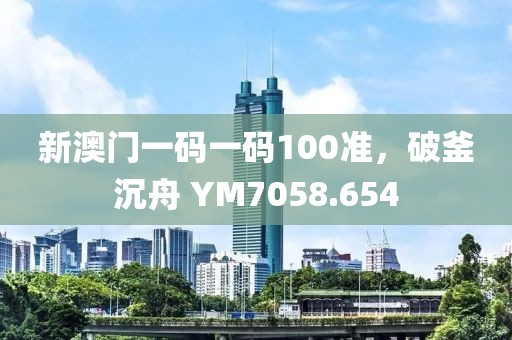 新澳門一碼一碼100準(zhǔn)，破釜沉舟 YM7058.654