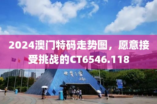2024澳門特碼走勢圖，愿意接受挑戰(zhàn)的CT6546.118