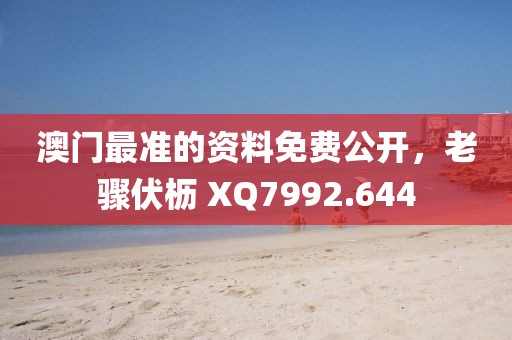澳門最準(zhǔn)的資料免費(fèi)公開，老驟伏櫪 XQ7992.644