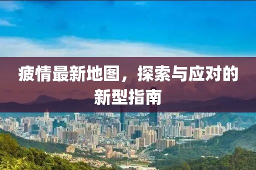 疲情最新地圖，探索與應(yīng)對的新型指南