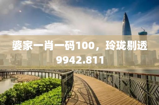 婆家一肖一碼100，玲瓏剔透9942.811