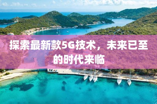 探索最新款5G技術(shù)，未來已至的時代來臨