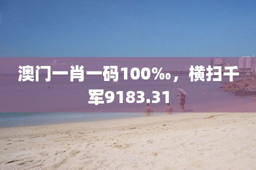 澳門一肖一碼100‰，橫掃千軍9183.31