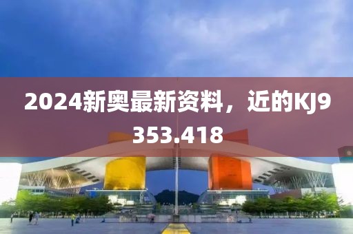2024新奧最新資料，近的KJ9353.418