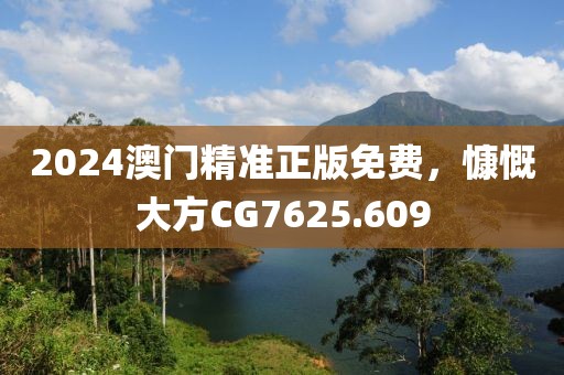 2024澳門精準(zhǔn)正版免費(fèi)，慷慨大方CG7625.609
