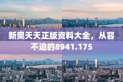 新奧天天正版資料大全，從容不迫的8941.175