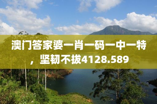 澳門答家婆一肖一碼一中一特，堅韌不拔4128.589