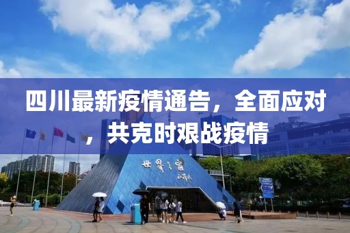 四川最新疫情通告，全面應(yīng)對(duì)，共克時(shí)艱戰(zhàn)疫情