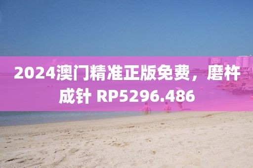 2024澳門精準(zhǔn)正版免費(fèi)，磨杵成針 RP5296.486