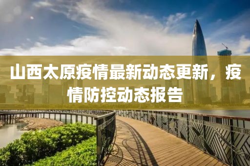山西太原疫情最新動(dòng)態(tài)更新，疫情防控動(dòng)態(tài)報(bào)告