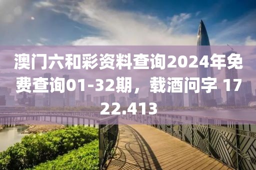 澳門六和彩資料查詢2024年免費查詢01-32期，載酒問字 1722.413