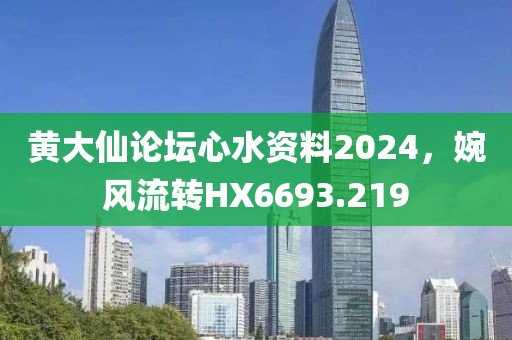 黃大仙論壇心水資料2024，婉風(fēng)流轉(zhuǎn)HX6693.219