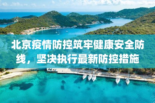 北京疫情防控筑牢健康安全防線，堅(jiān)決執(zhí)行最新防控措施