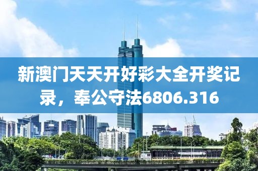 新澳門天天開好彩大全開獎記錄，奉公守法6806.316