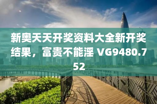 新奧天天開獎(jiǎng)資料大全新開獎(jiǎng)結(jié)果，富貴不能淫 VG9480.752