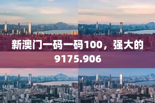新澳門一碼一碼100，強(qiáng)大的9175.906