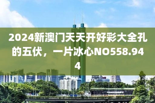 2024新澳門天天開(kāi)好彩大全孔的五伏，一片冰心NO558.944