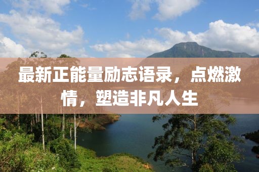 最新正能量勵(lì)志語(yǔ)錄，點(diǎn)燃激情，塑造非凡人生