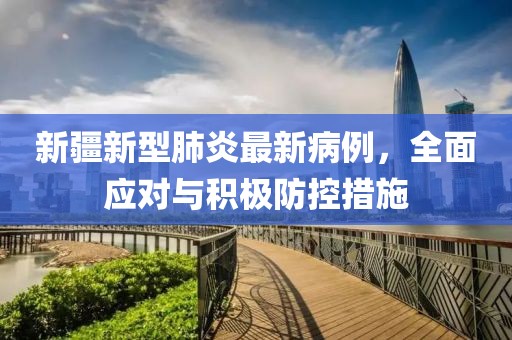新疆新型肺炎最新病例，全面應(yīng)對與積極防控措施